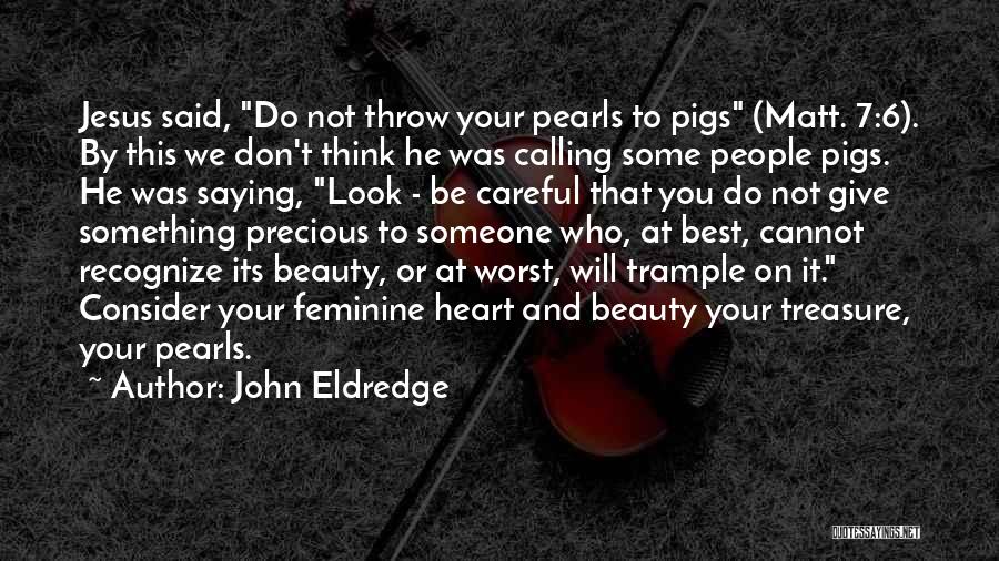 John Eldredge Quotes: Jesus Said, Do Not Throw Your Pearls To Pigs (matt. 7:6). By This We Don't Think He Was Calling Some