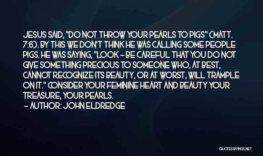 John Eldredge Quotes: Jesus Said, Do Not Throw Your Pearls To Pigs (matt. 7:6). By This We Don't Think He Was Calling Some