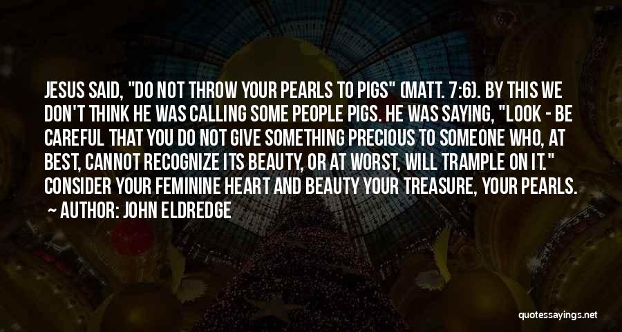 John Eldredge Quotes: Jesus Said, Do Not Throw Your Pearls To Pigs (matt. 7:6). By This We Don't Think He Was Calling Some