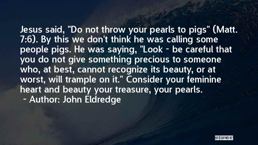 John Eldredge Quotes: Jesus Said, Do Not Throw Your Pearls To Pigs (matt. 7:6). By This We Don't Think He Was Calling Some