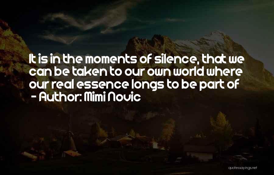 Mimi Novic Quotes: It Is In The Moments Of Silence, That We Can Be Taken To Our Own World Where Our Real Essence