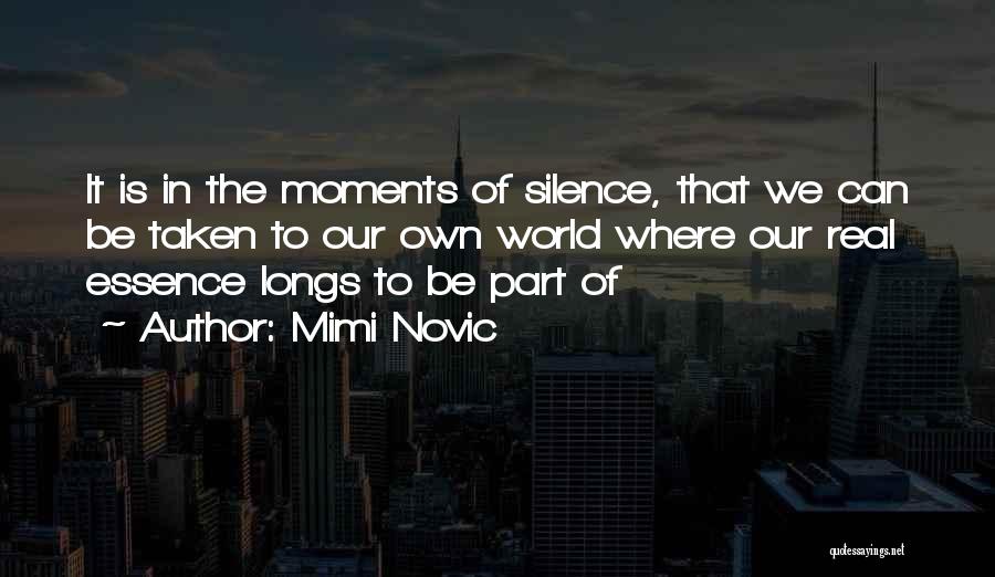Mimi Novic Quotes: It Is In The Moments Of Silence, That We Can Be Taken To Our Own World Where Our Real Essence
