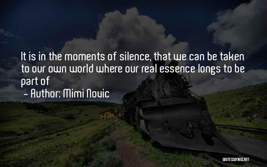 Mimi Novic Quotes: It Is In The Moments Of Silence, That We Can Be Taken To Our Own World Where Our Real Essence