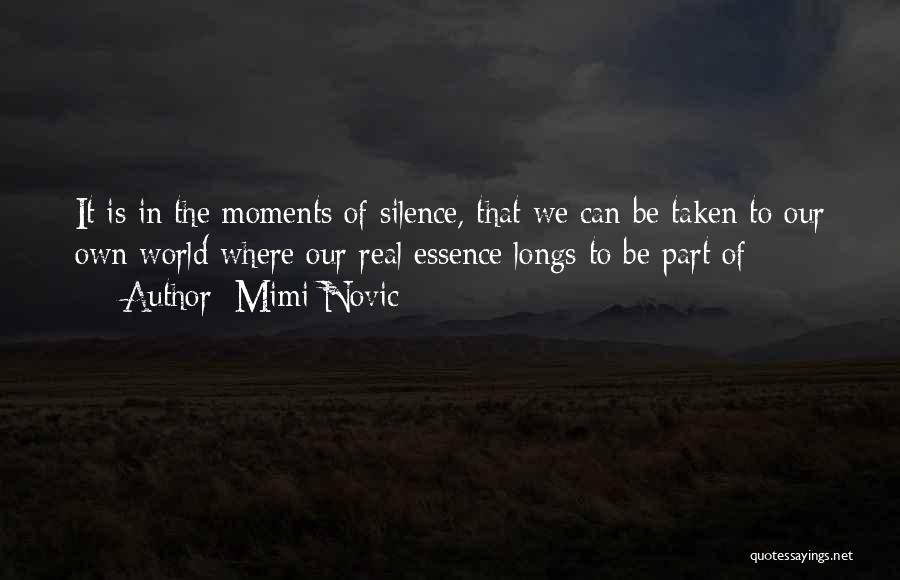 Mimi Novic Quotes: It Is In The Moments Of Silence, That We Can Be Taken To Our Own World Where Our Real Essence
