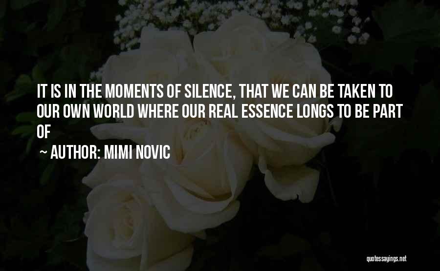 Mimi Novic Quotes: It Is In The Moments Of Silence, That We Can Be Taken To Our Own World Where Our Real Essence