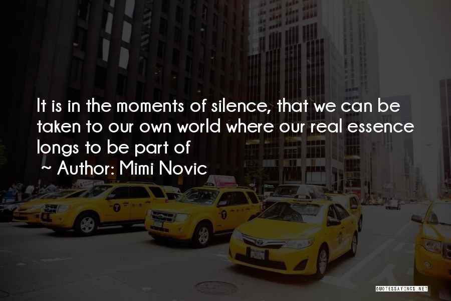 Mimi Novic Quotes: It Is In The Moments Of Silence, That We Can Be Taken To Our Own World Where Our Real Essence