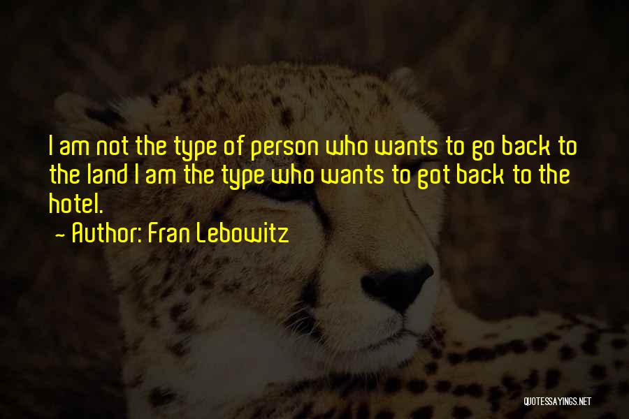 Fran Lebowitz Quotes: I Am Not The Type Of Person Who Wants To Go Back To The Land I Am The Type Who