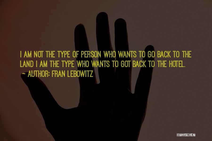 Fran Lebowitz Quotes: I Am Not The Type Of Person Who Wants To Go Back To The Land I Am The Type Who