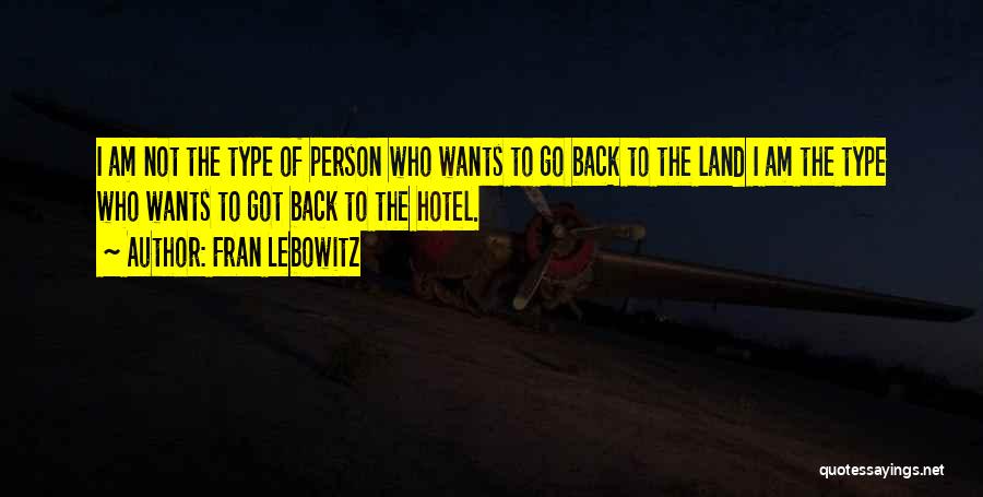 Fran Lebowitz Quotes: I Am Not The Type Of Person Who Wants To Go Back To The Land I Am The Type Who