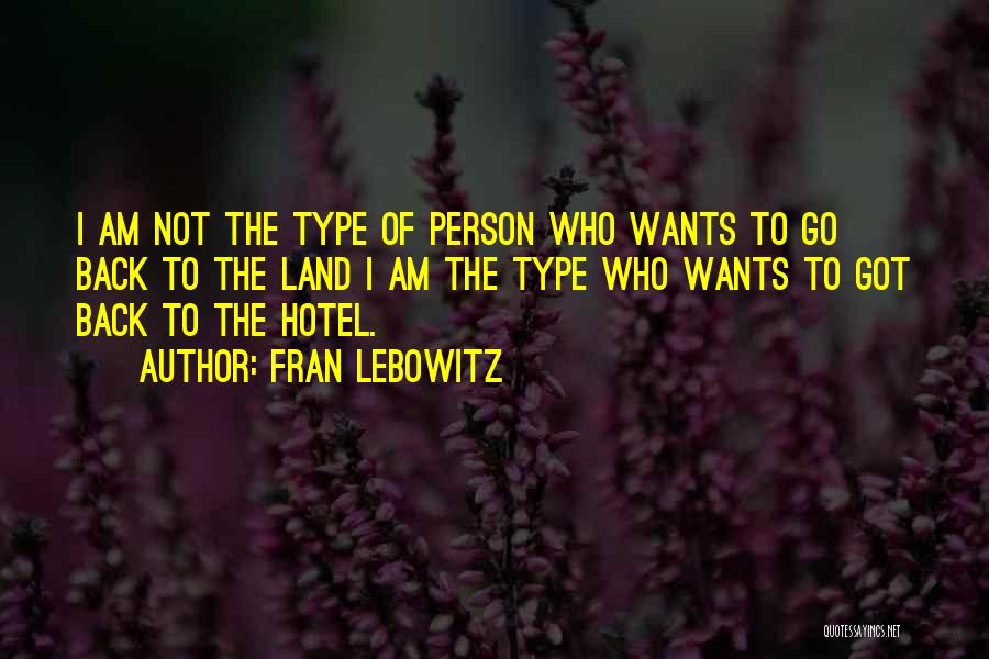 Fran Lebowitz Quotes: I Am Not The Type Of Person Who Wants To Go Back To The Land I Am The Type Who