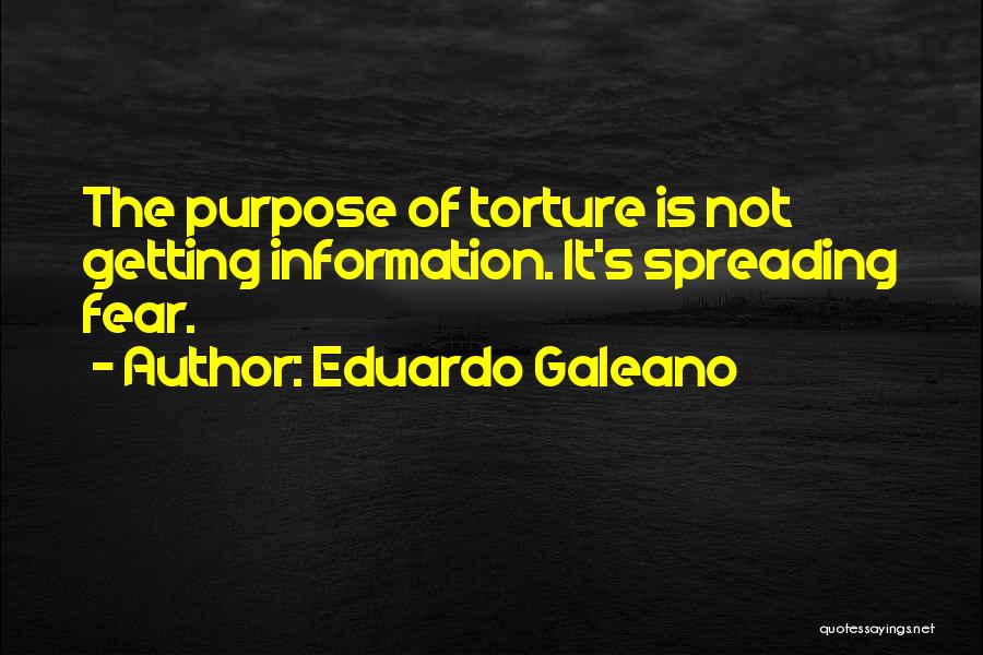 Eduardo Galeano Quotes: The Purpose Of Torture Is Not Getting Information. It's Spreading Fear.