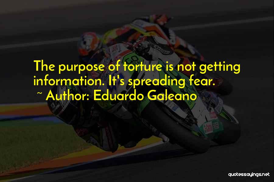 Eduardo Galeano Quotes: The Purpose Of Torture Is Not Getting Information. It's Spreading Fear.