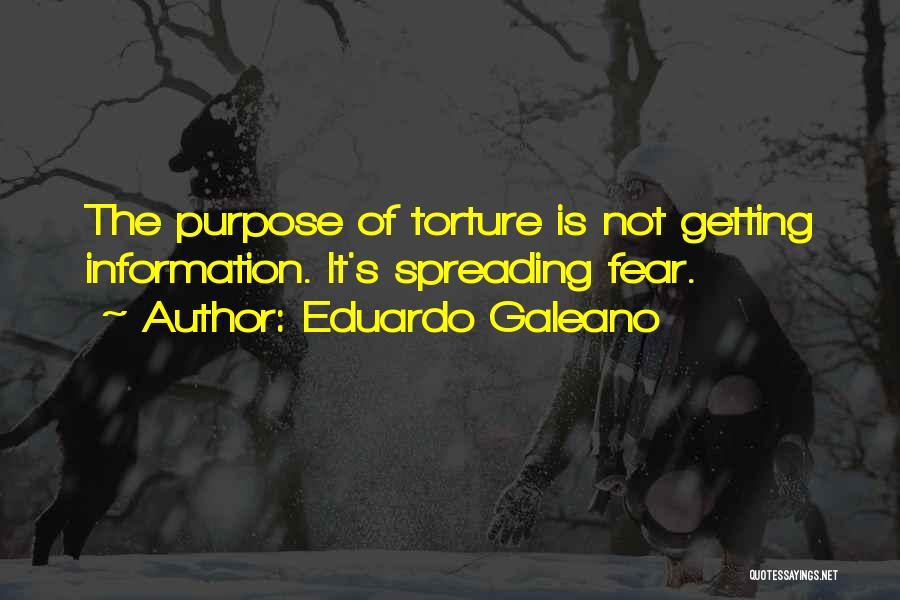 Eduardo Galeano Quotes: The Purpose Of Torture Is Not Getting Information. It's Spreading Fear.