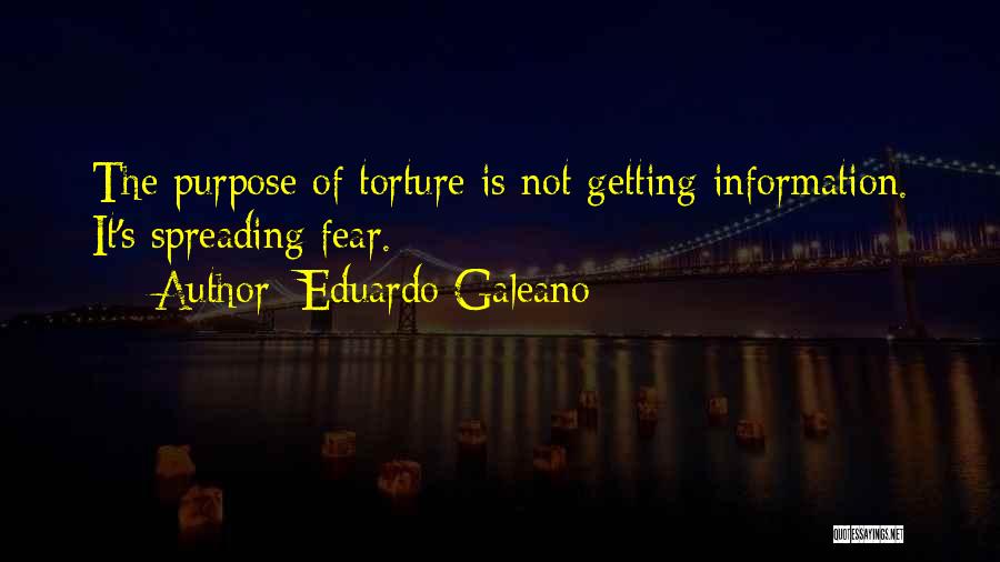 Eduardo Galeano Quotes: The Purpose Of Torture Is Not Getting Information. It's Spreading Fear.