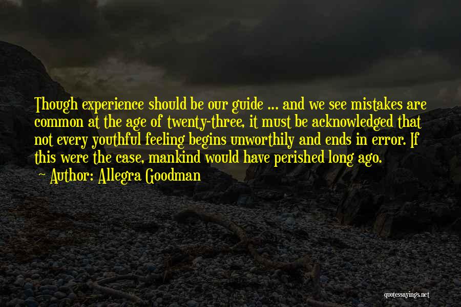 Allegra Goodman Quotes: Though Experience Should Be Our Guide ... And We See Mistakes Are Common At The Age Of Twenty-three, It Must