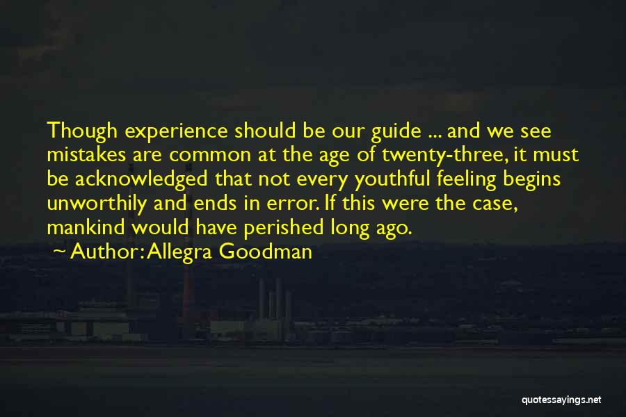 Allegra Goodman Quotes: Though Experience Should Be Our Guide ... And We See Mistakes Are Common At The Age Of Twenty-three, It Must