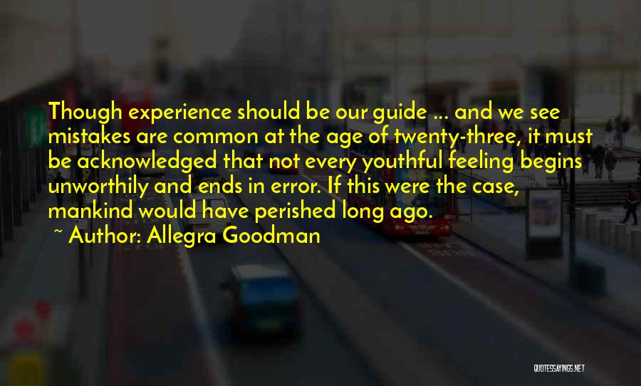 Allegra Goodman Quotes: Though Experience Should Be Our Guide ... And We See Mistakes Are Common At The Age Of Twenty-three, It Must