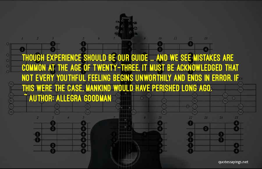 Allegra Goodman Quotes: Though Experience Should Be Our Guide ... And We See Mistakes Are Common At The Age Of Twenty-three, It Must