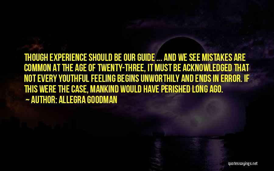 Allegra Goodman Quotes: Though Experience Should Be Our Guide ... And We See Mistakes Are Common At The Age Of Twenty-three, It Must