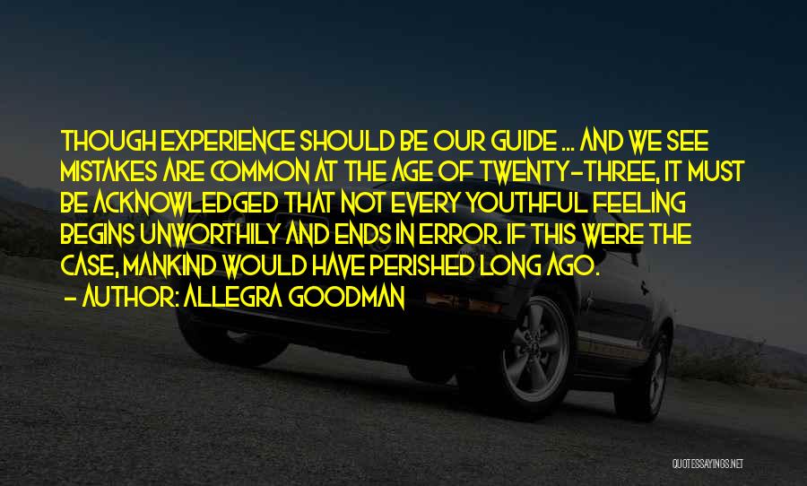 Allegra Goodman Quotes: Though Experience Should Be Our Guide ... And We See Mistakes Are Common At The Age Of Twenty-three, It Must