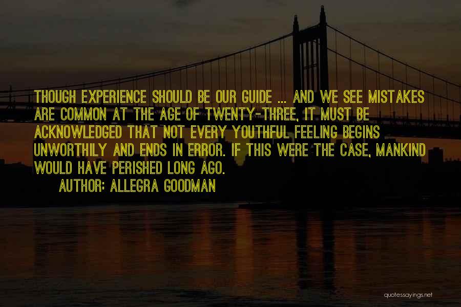 Allegra Goodman Quotes: Though Experience Should Be Our Guide ... And We See Mistakes Are Common At The Age Of Twenty-three, It Must