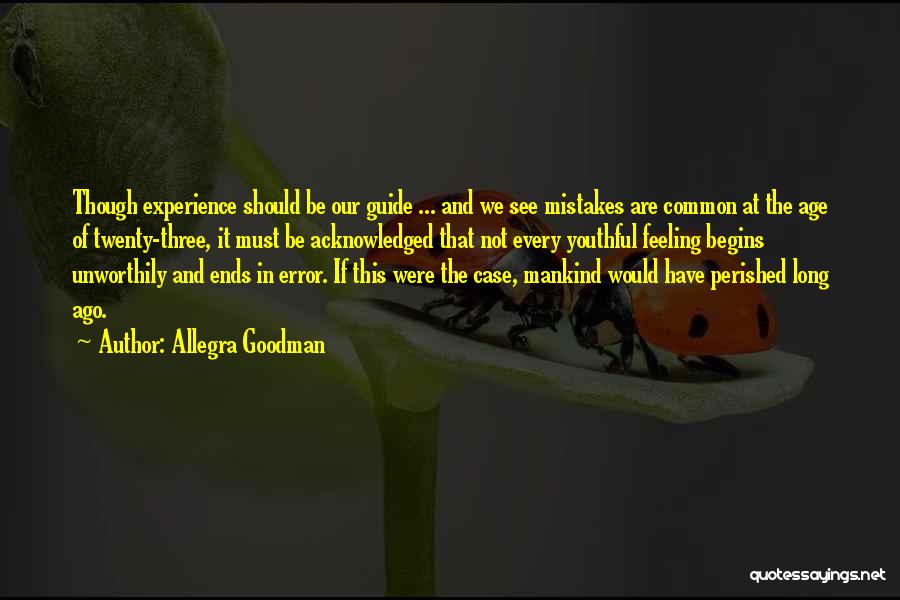 Allegra Goodman Quotes: Though Experience Should Be Our Guide ... And We See Mistakes Are Common At The Age Of Twenty-three, It Must