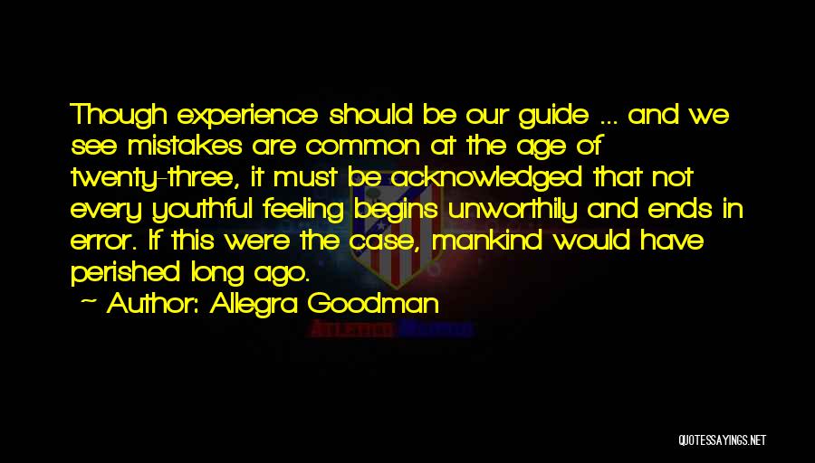 Allegra Goodman Quotes: Though Experience Should Be Our Guide ... And We See Mistakes Are Common At The Age Of Twenty-three, It Must