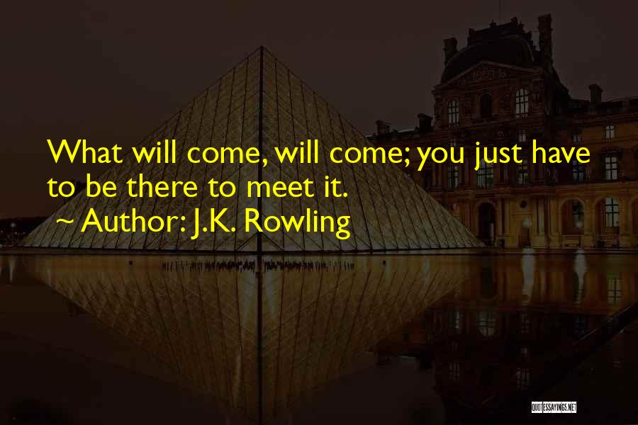 J.K. Rowling Quotes: What Will Come, Will Come; You Just Have To Be There To Meet It.