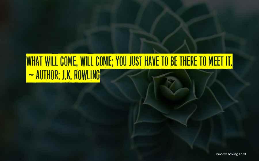 J.K. Rowling Quotes: What Will Come, Will Come; You Just Have To Be There To Meet It.