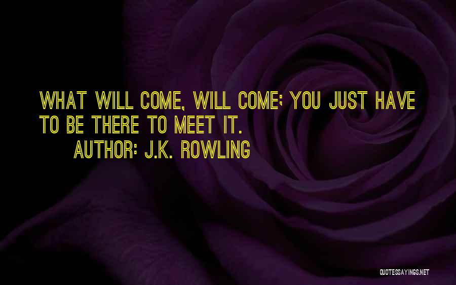 J.K. Rowling Quotes: What Will Come, Will Come; You Just Have To Be There To Meet It.