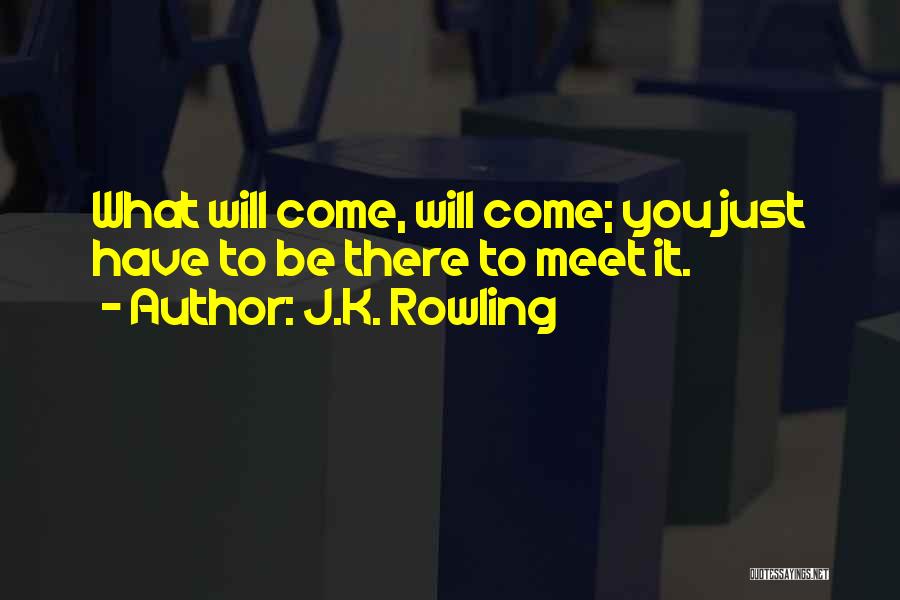 J.K. Rowling Quotes: What Will Come, Will Come; You Just Have To Be There To Meet It.