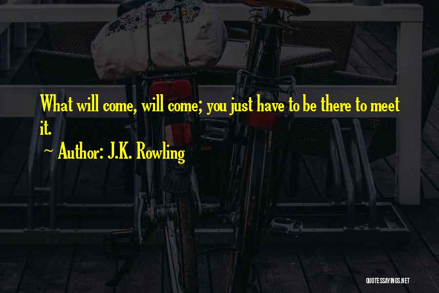 J.K. Rowling Quotes: What Will Come, Will Come; You Just Have To Be There To Meet It.