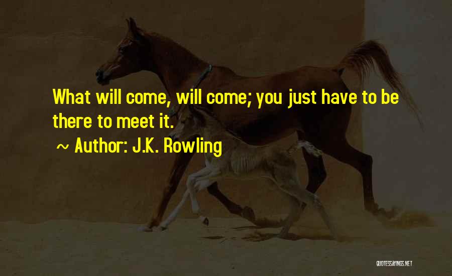 J.K. Rowling Quotes: What Will Come, Will Come; You Just Have To Be There To Meet It.
