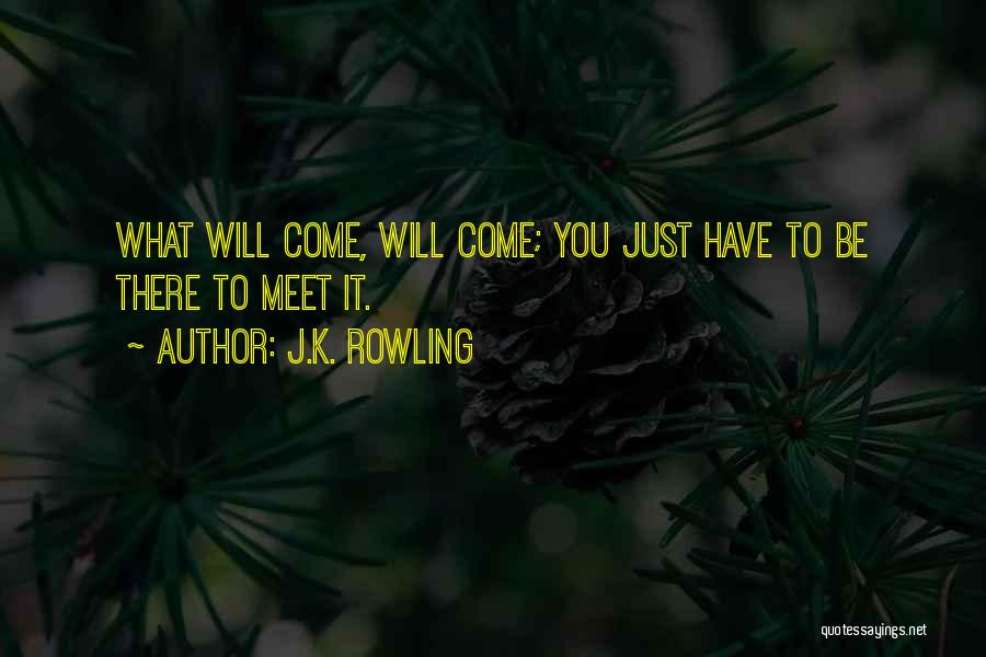 J.K. Rowling Quotes: What Will Come, Will Come; You Just Have To Be There To Meet It.