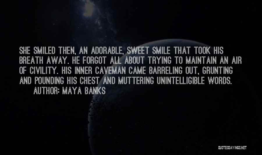 Maya Banks Quotes: She Smiled Then, An Adorable, Sweet Smile That Took His Breath Away. He Forgot All About Trying To Maintain An