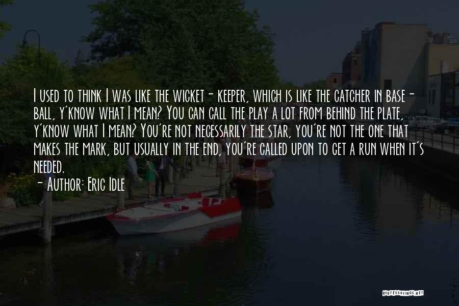 Eric Idle Quotes: I Used To Think I Was Like The Wicket- Keeper, Which Is Like The Catcher In Base- Ball, Y'know What