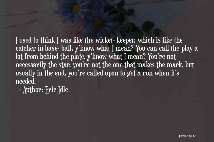 Eric Idle Quotes: I Used To Think I Was Like The Wicket- Keeper, Which Is Like The Catcher In Base- Ball, Y'know What