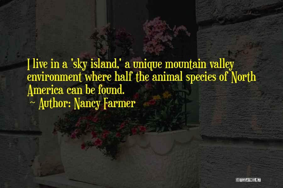 Nancy Farmer Quotes: I Live In A 'sky Island,' A Unique Mountain Valley Environment Where Half The Animal Species Of North America Can