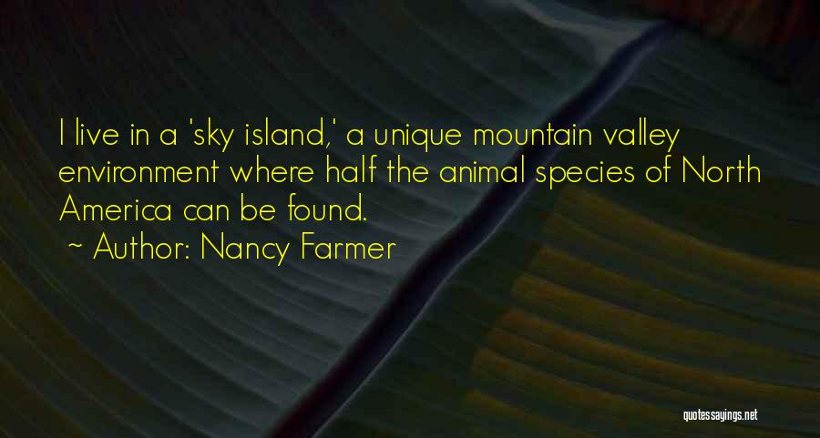 Nancy Farmer Quotes: I Live In A 'sky Island,' A Unique Mountain Valley Environment Where Half The Animal Species Of North America Can