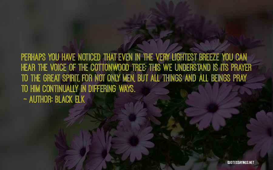 Black Elk Quotes: Perhaps You Have Noticed That Even In The Very Lightest Breeze You Can Hear The Voice Of The Cottonwood Tree;