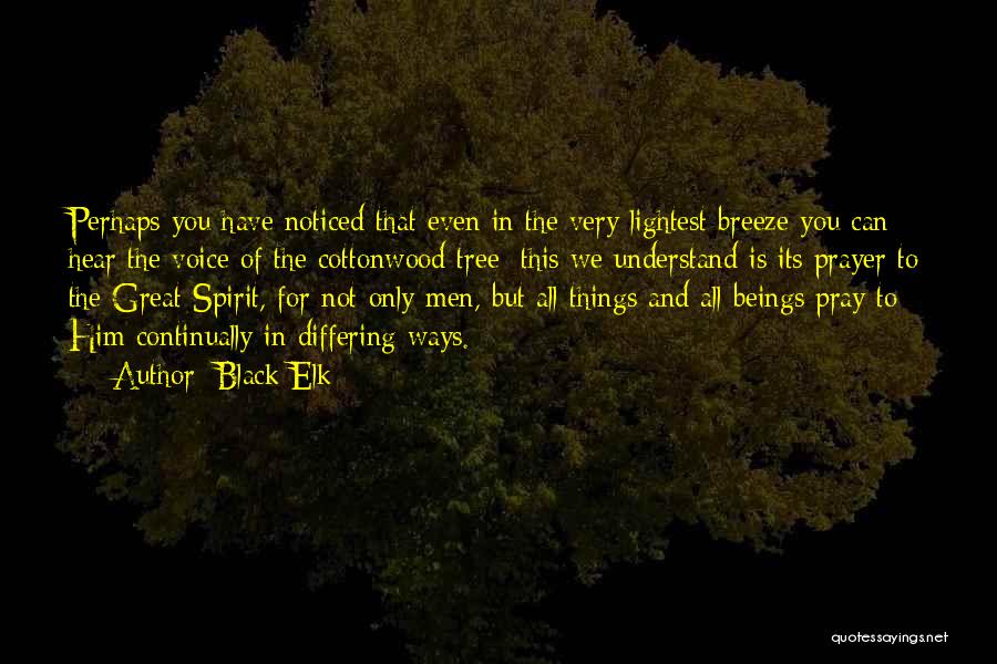 Black Elk Quotes: Perhaps You Have Noticed That Even In The Very Lightest Breeze You Can Hear The Voice Of The Cottonwood Tree;