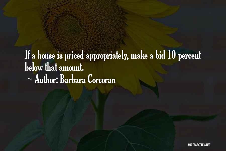 Barbara Corcoran Quotes: If A House Is Priced Appropriately, Make A Bid 10 Percent Below That Amount.