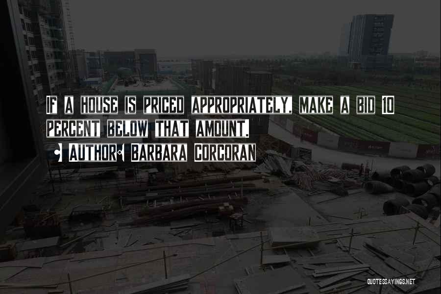 Barbara Corcoran Quotes: If A House Is Priced Appropriately, Make A Bid 10 Percent Below That Amount.