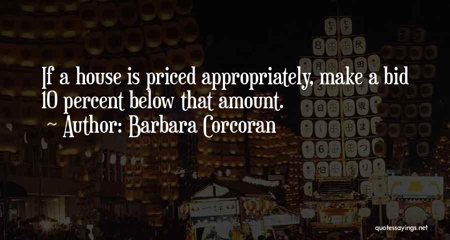 Barbara Corcoran Quotes: If A House Is Priced Appropriately, Make A Bid 10 Percent Below That Amount.