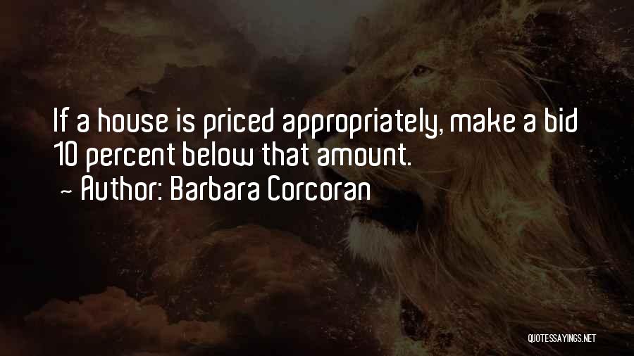 Barbara Corcoran Quotes: If A House Is Priced Appropriately, Make A Bid 10 Percent Below That Amount.