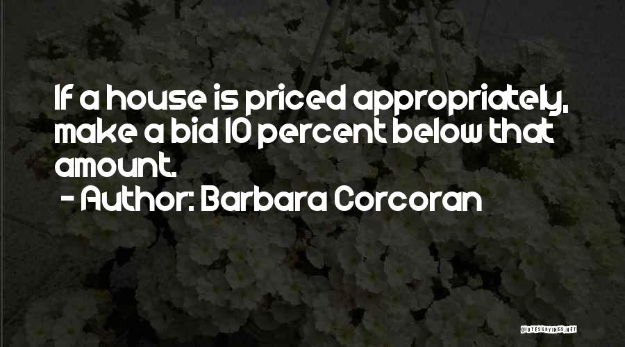 Barbara Corcoran Quotes: If A House Is Priced Appropriately, Make A Bid 10 Percent Below That Amount.