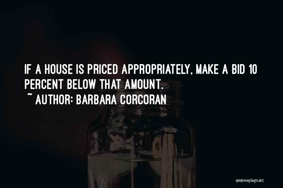 Barbara Corcoran Quotes: If A House Is Priced Appropriately, Make A Bid 10 Percent Below That Amount.