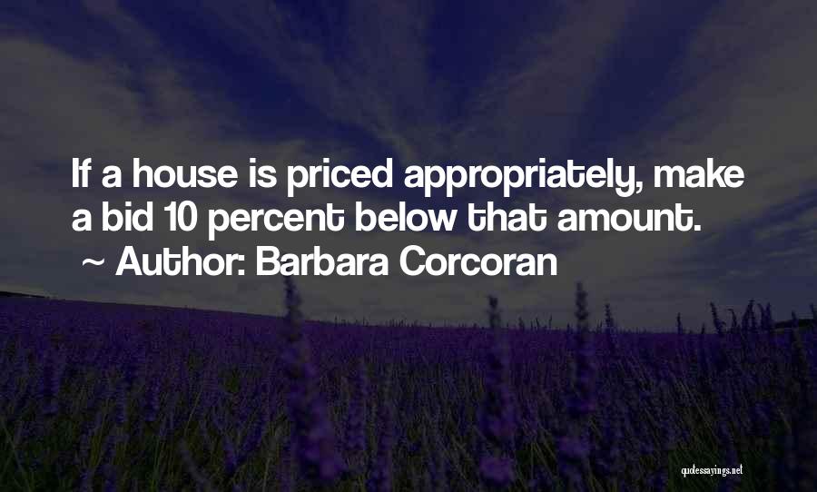 Barbara Corcoran Quotes: If A House Is Priced Appropriately, Make A Bid 10 Percent Below That Amount.