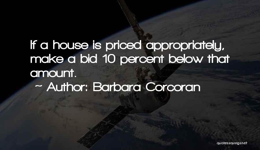 Barbara Corcoran Quotes: If A House Is Priced Appropriately, Make A Bid 10 Percent Below That Amount.