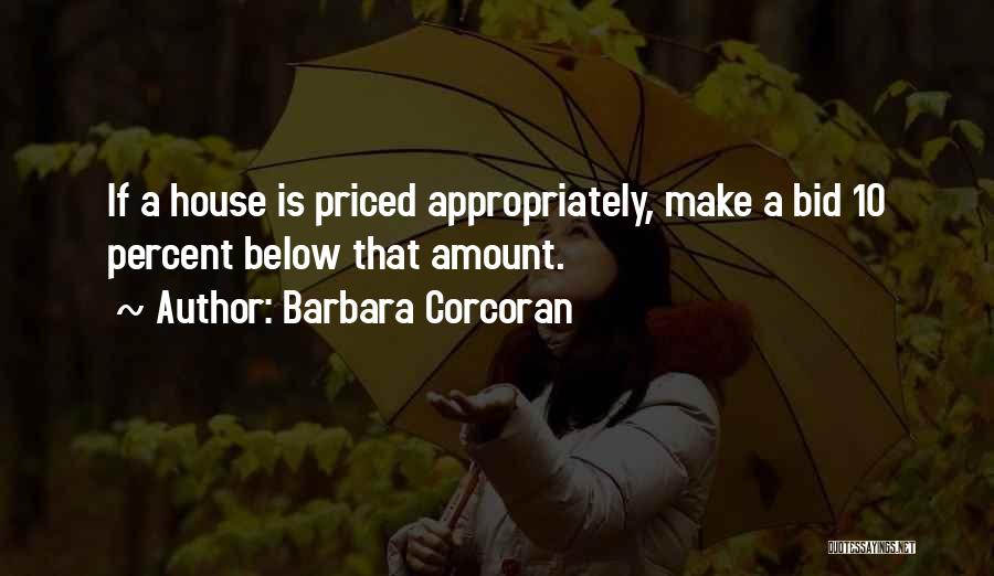 Barbara Corcoran Quotes: If A House Is Priced Appropriately, Make A Bid 10 Percent Below That Amount.